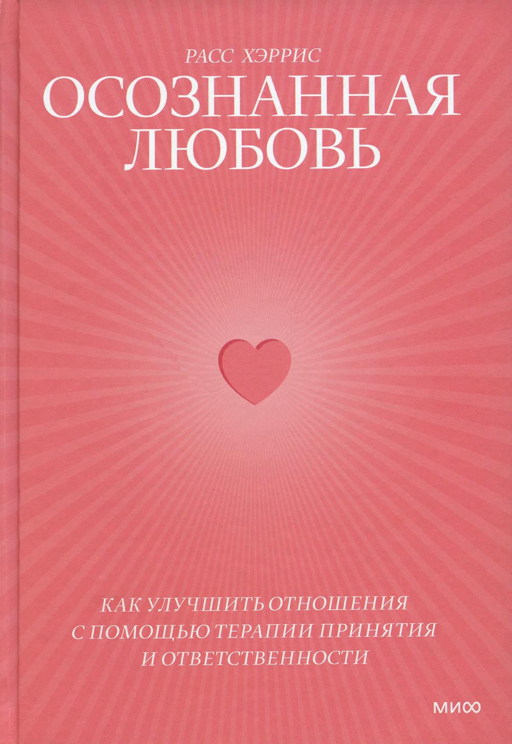 Осознанная любовь. Как улучшить отношения с помощью терапии принятия и  ответствен... - купить психология и саморазвитие в интернет-магазинах, цены  на Мегамаркет | 978-5-00214-035-0