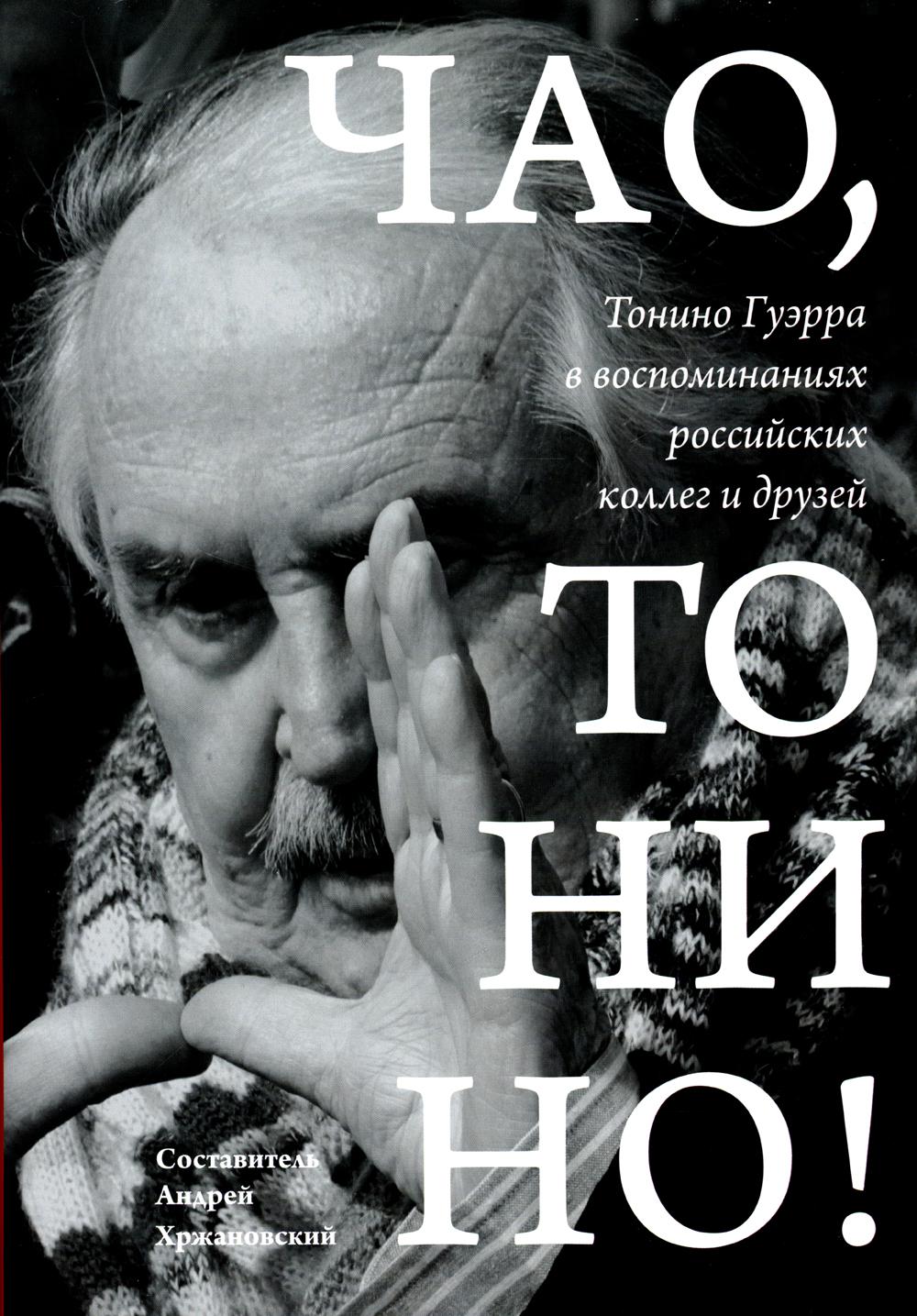 Чао, Тонино!: Тонино Гуэрра в воспоминаниях российских коллег и друзей -  купить биографий и мемуаров в интернет-магазинах, цены на Мегамаркет |  978-5-6046533-3-3