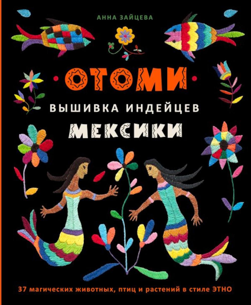 Отоми. Вышивка индейцев Мексики: 37 магических животных, птиц и растений в  стиле ... - купить дома и досуга в интернет-магазинах, цены на Мегамаркет |  978-5-04-174476-2