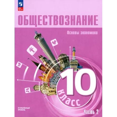 Темы проектов 10 класс обществознание история Обществознание. 10 класс. Часть 2. Основы экономической науки. Углубленный урове