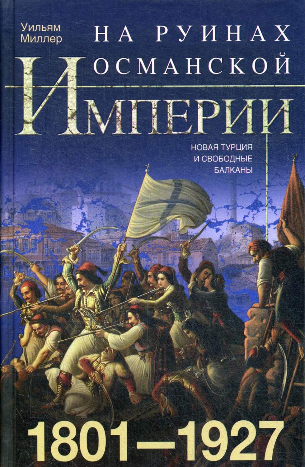 На руинах Османской империи. Новая Турция и свободные Балканы. 1801-1927 -  купить истории в интернет-магазинах, цены на Мегамаркет | 9529660