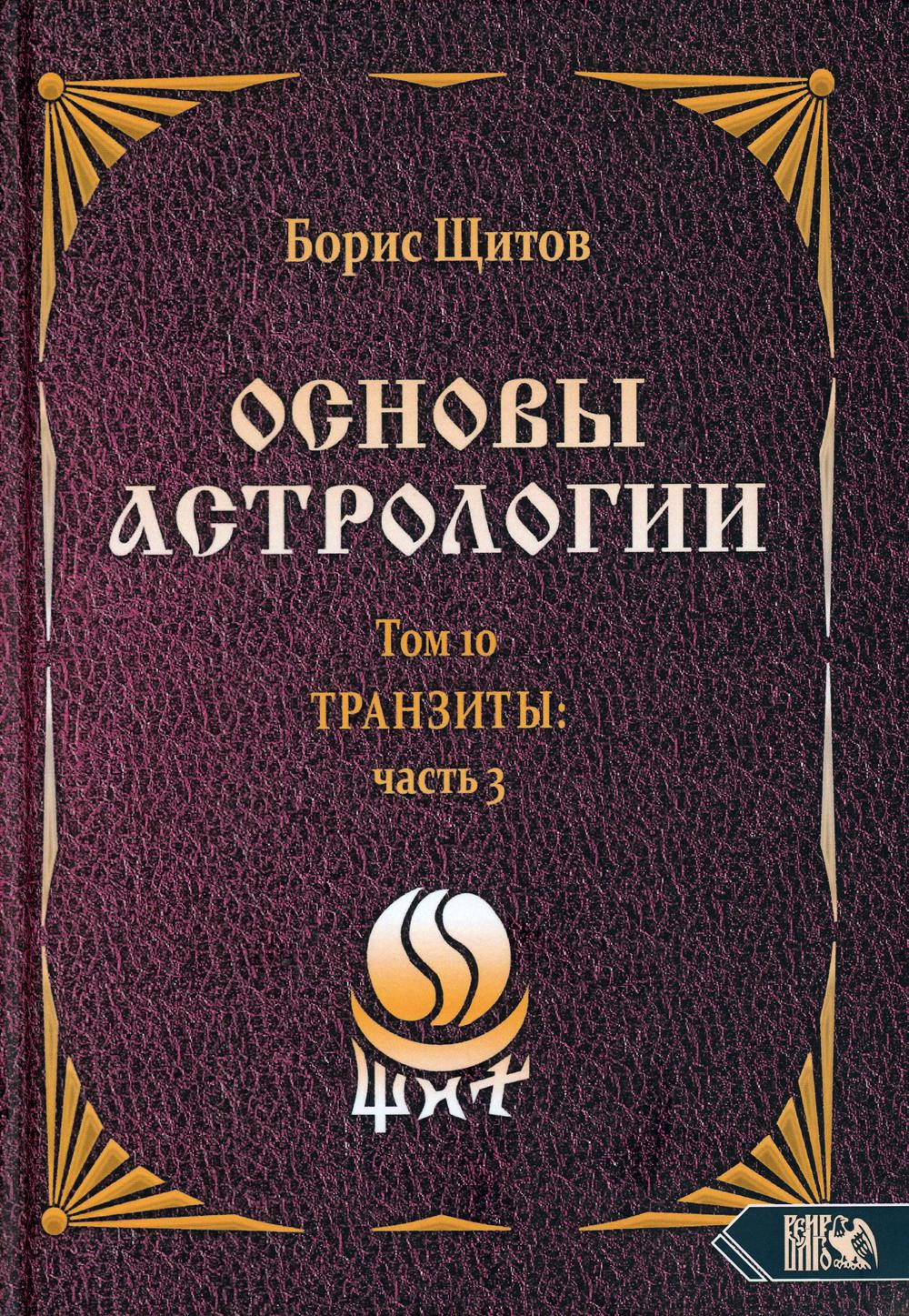 Книга Основы астрологии Т. 10: Транзиты. Ч. 3 - купить эзотерики и  парапсихологии в интернет-магазинах, цены на Мегамаркет | 9614460