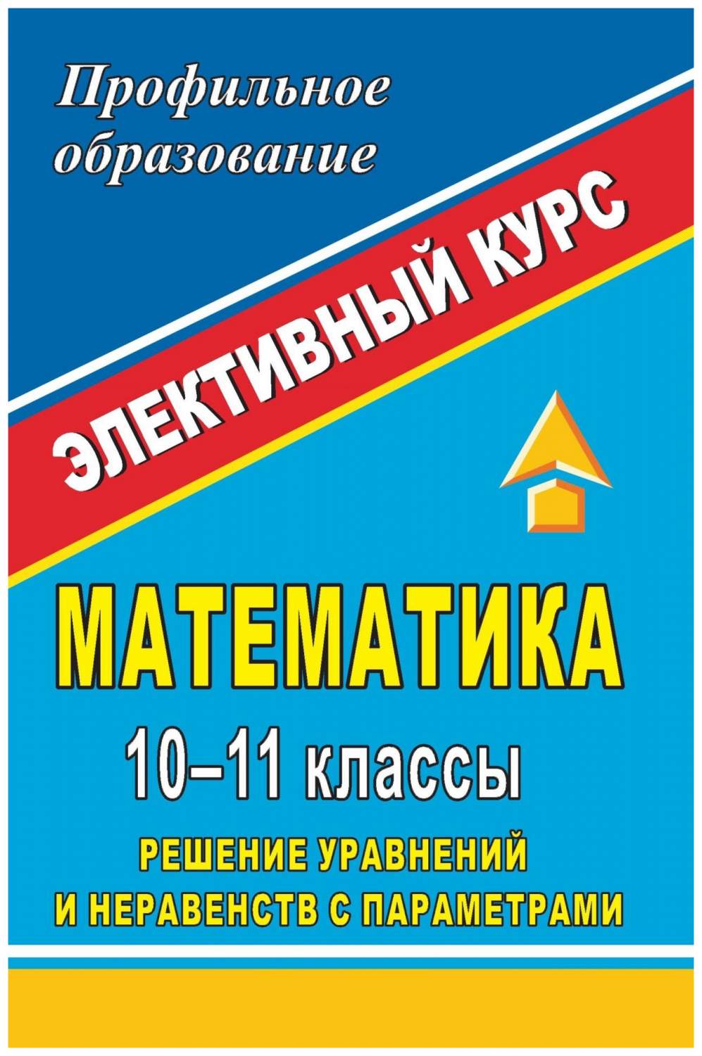 Математика. 10-11 классы. Решение уравнений и неравенств с параметрами:  элективный курс - купить справочника и сборника задач в интернет-магазинах,  цены на Мегамаркет | 992д