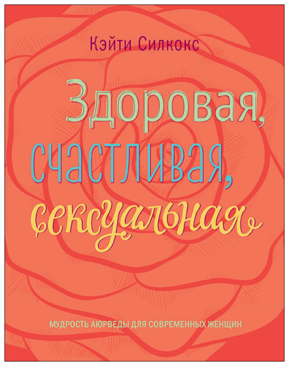 Здоровая, счастливая, сексуальная. Мудрость аюрведы для современных женщин  – купить в Москве, цены в интернет-магазинах на Мегамаркет