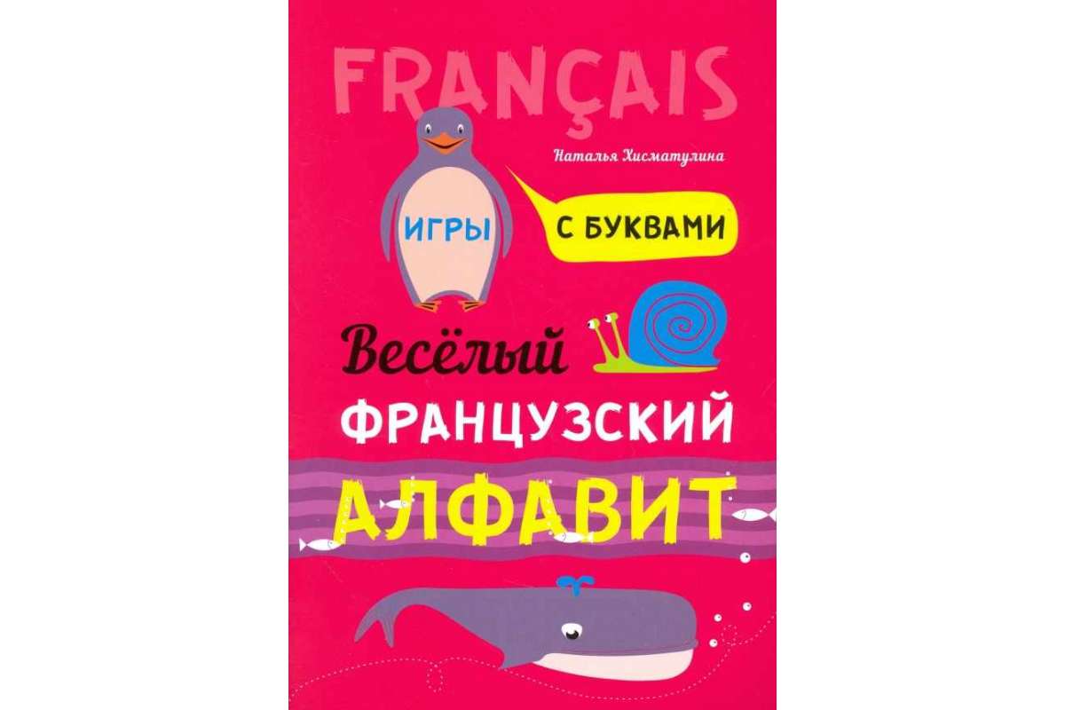 Хисматулина. Веселый Французский Алфавит. Игры С Буквам и - купить  развивающие книги для детей в интернет-магазинах, цены на Мегамаркет |