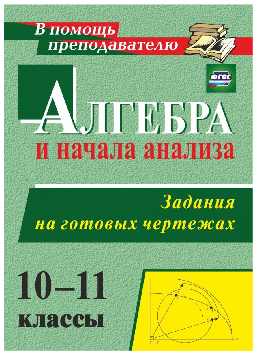 Алгебра и начала анализа, 10-11 классы, Задания на готовых чертежах, (ФГОС)  - купить справочника и сборника задач в интернет-магазинах, цены на  Мегамаркет | 6715587