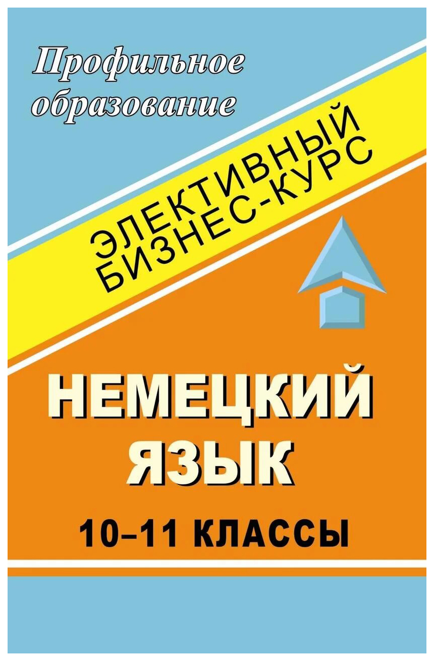 Немецкий язык. 10-11 классы. Элективный бизнес-курс - купить справочника и  сборника задач в интернет-магазинах, цены на Мегамаркет | 983