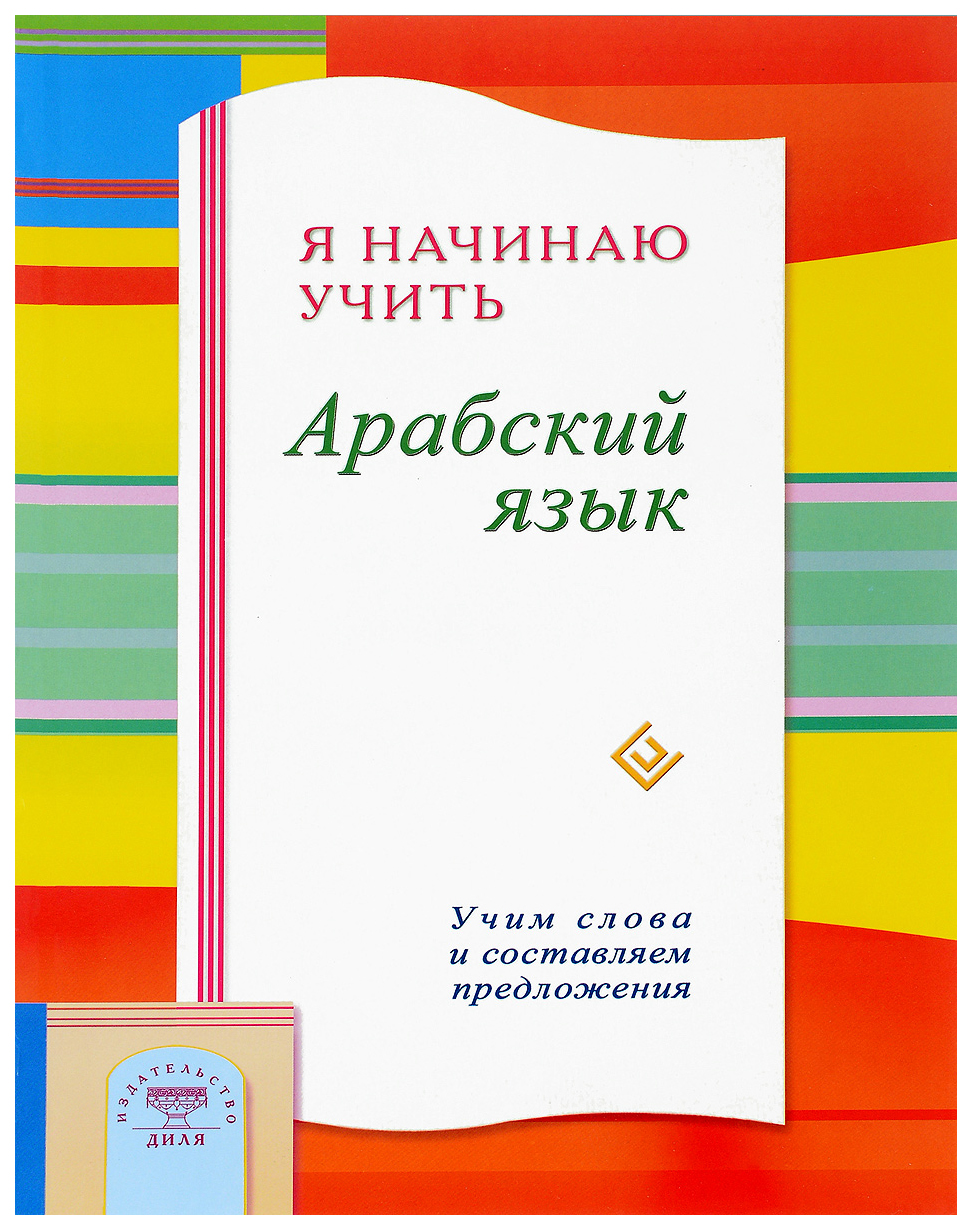 Я начинаю учить арабский язык. Учим словам и составляем предложения -  купить самоучителя в интернет-магазинах, цены на Мегамаркет | 6713405