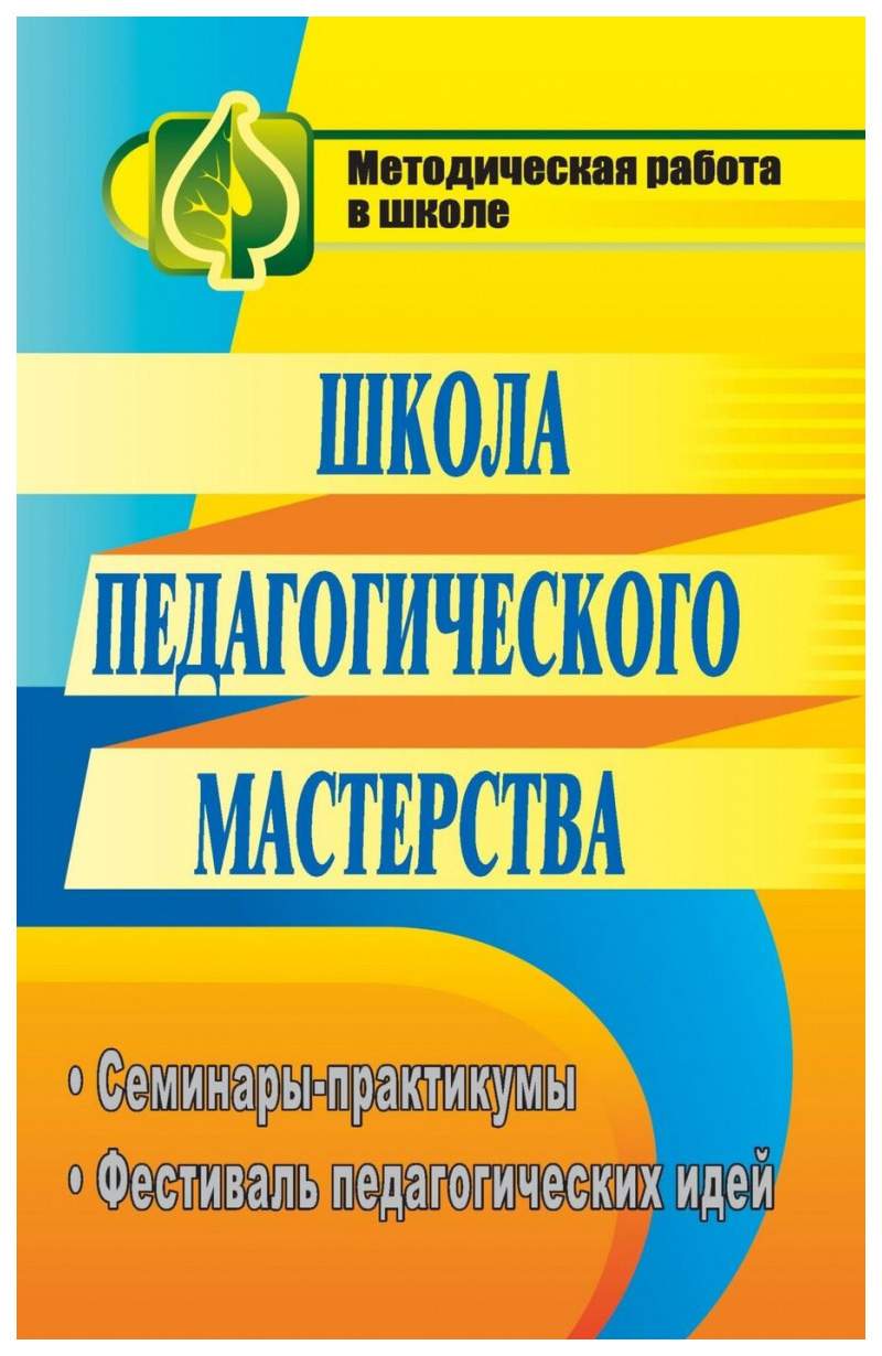 Книга Школа педагогического мастерства: семинары-практикумы, фестиваль  педагогических идей - купить в интернет-магазинах, цены на Мегамаркет | 1139