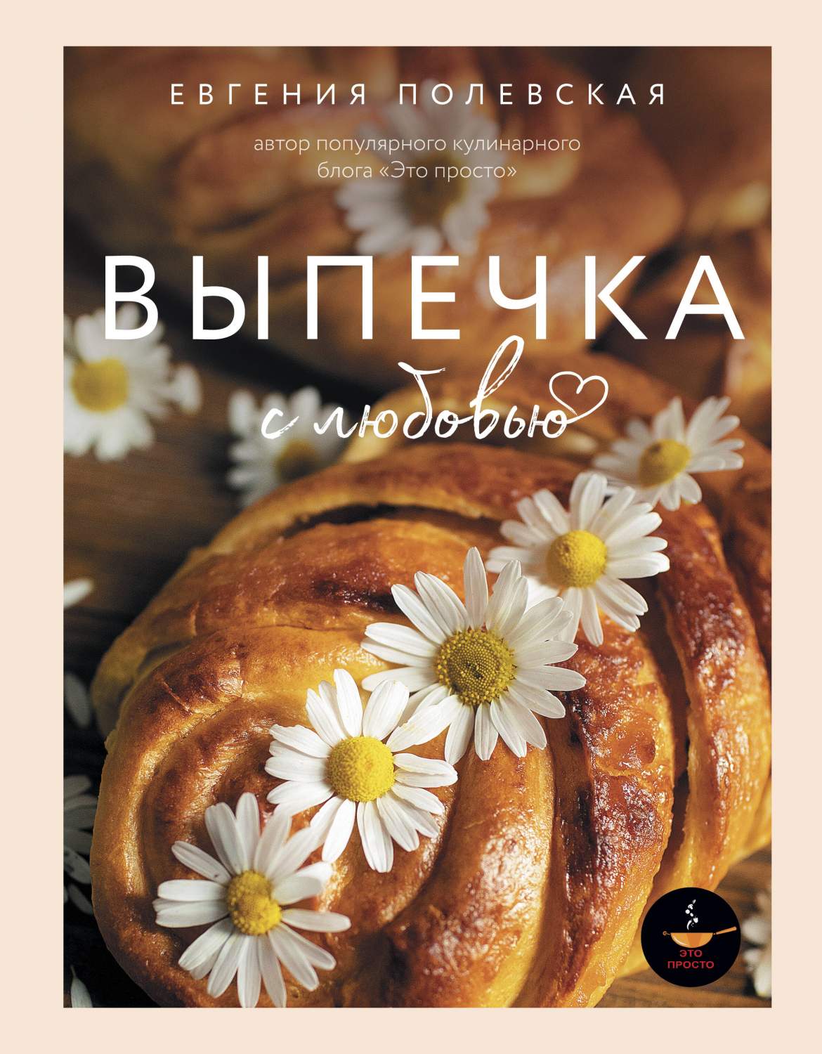 Выпечка с любовью. Это просто! - купить дома и досуга в интернет-магазинах,  цены на Мегамаркет | 978-5-17-158854-0