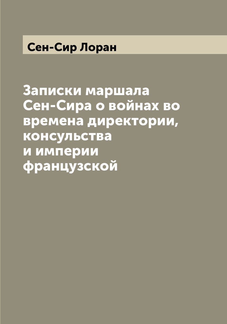 Записки маршала Сен-Сира о войнах во времена директории, консульства и  империи фр... – купить в Москве, цены в интернет-магазинах на Мегамаркет