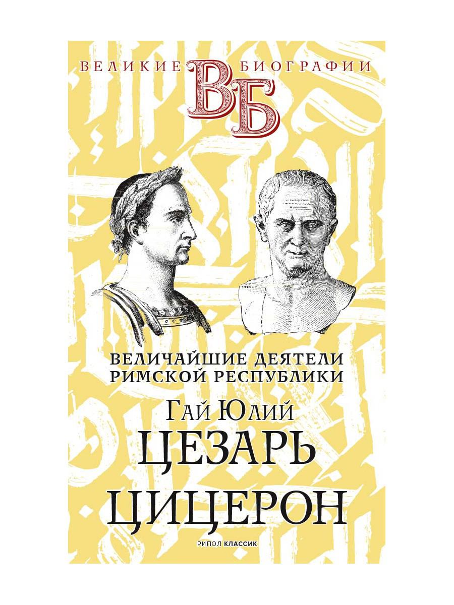 Гай Юлий Цезарь. Цицерон. Величайшие деятели Римской республики - купить  современной литературы в интернет-магазинах, цены на Мегамаркет | 9686560