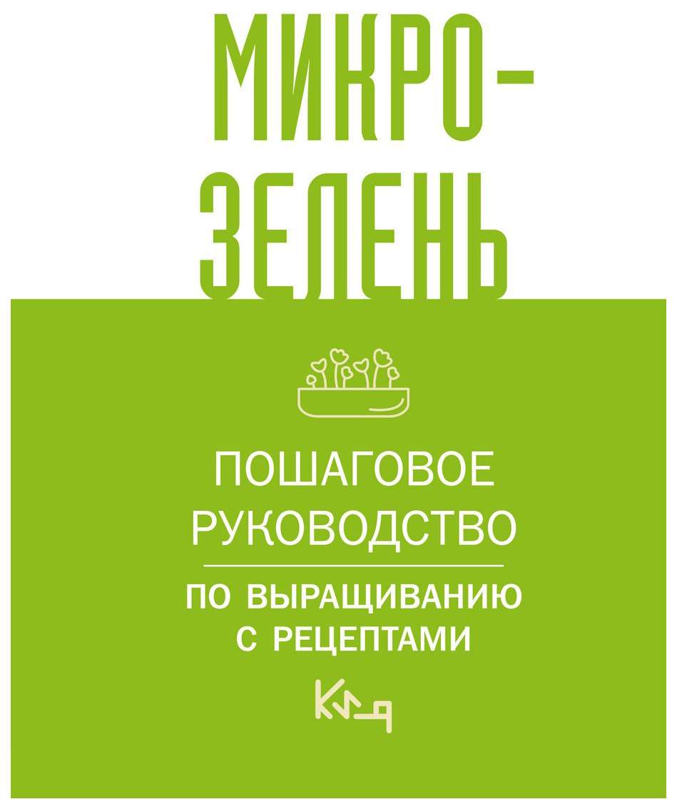 Микрозелень. Пошаговое руководство по выращиванию с рецептами - купить дома  и досуга в интернет-магазинах, цены на Мегамаркет | 978-5-17-157866-4