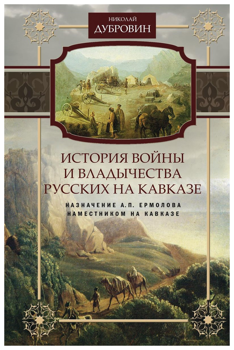 Книга История войны и владычества русских на Кавказе. Назначение А.П.  Ермолова наместни... - купить в интернет-магазинах, цены на Мегамаркет |