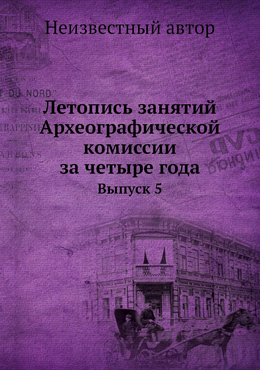 Книга Летопись занятий Археографической комиссии за четыре года. Выпуск 5 -  купить в интернет-магазинах, цены в Москве на Мегамаркет | 3194104