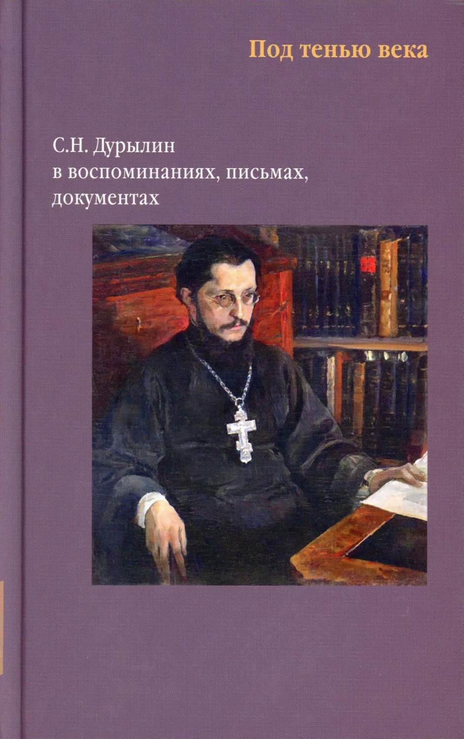 Под тенью века. С.Н. Дурылин в воспоминаниях, письмах, документах - купить  биографий и мемуаров в интернет-магазинах, цены на Мегамаркет |  978-5-907628-57-1