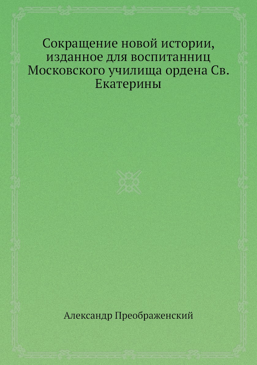 Книга Сокращение новой истории, изданное для воспитанниц Московского  училища ордена Св.... - купить в интернет-магазинах, цены на Мегамаркет |  3190051