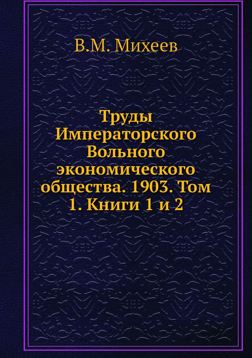 Труды Императорского Вольного экономического общества. 1903. Том 1. Книги 1  и 2 – купить в Москве, цены в интернет-магазинах на Мегамаркет