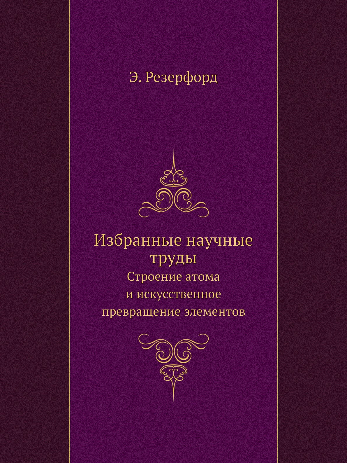 Избранные научные труды. Строение атома и искусственное превращение  элементов - купить в Т8 Издательские Технологии, цена на Мегамаркет