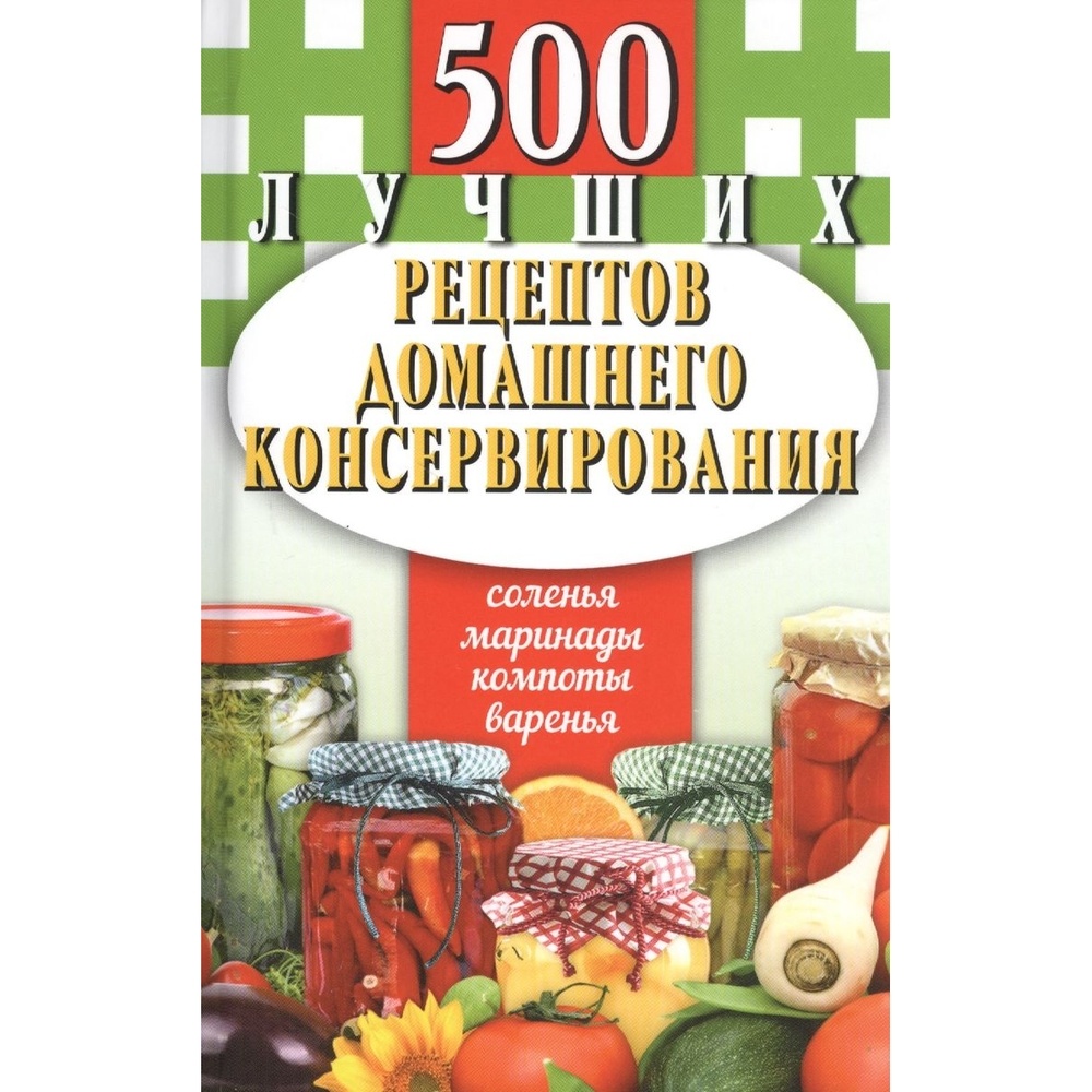 Мартин 500 лучших рецептов домашнего консервирования. Соленья, маринады,  компоты… - купить в ИП Шабарин И.Д., цена на Мегамаркет