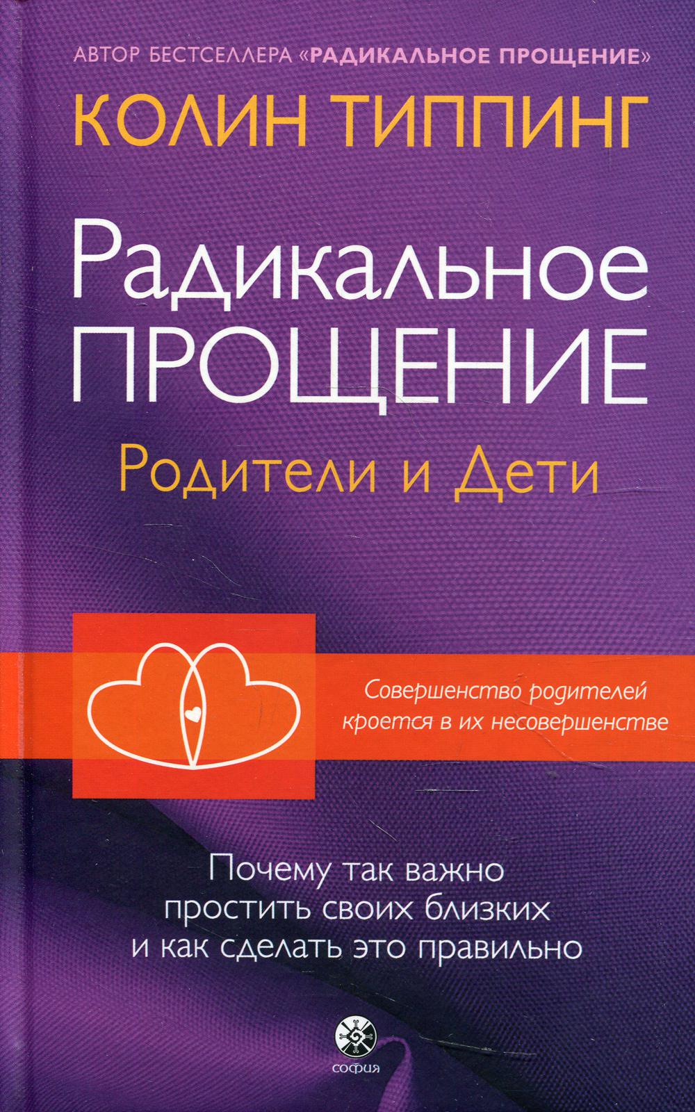 Радикальное Прощение: родители и дети. Почему так важно простить своих близких и... - купить психология и саморазвитие в интернет-магазинах, цены на Мегамаркет | 9997210