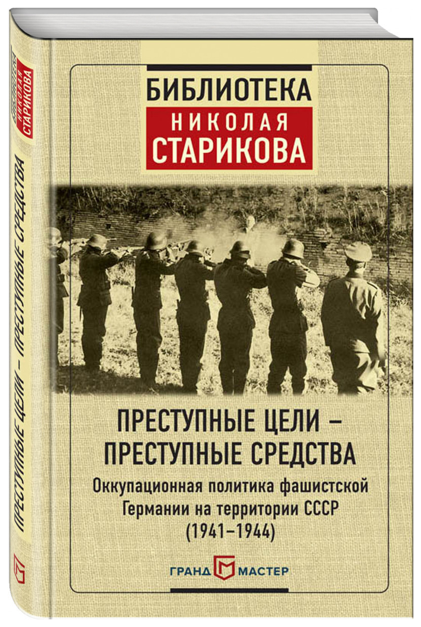 Книга Преступные Цели - преступные Средства. Оккупационная политика Фашистской  Германии - купить истории в интернет-магазинах, цены на Мегамаркет | 1589385