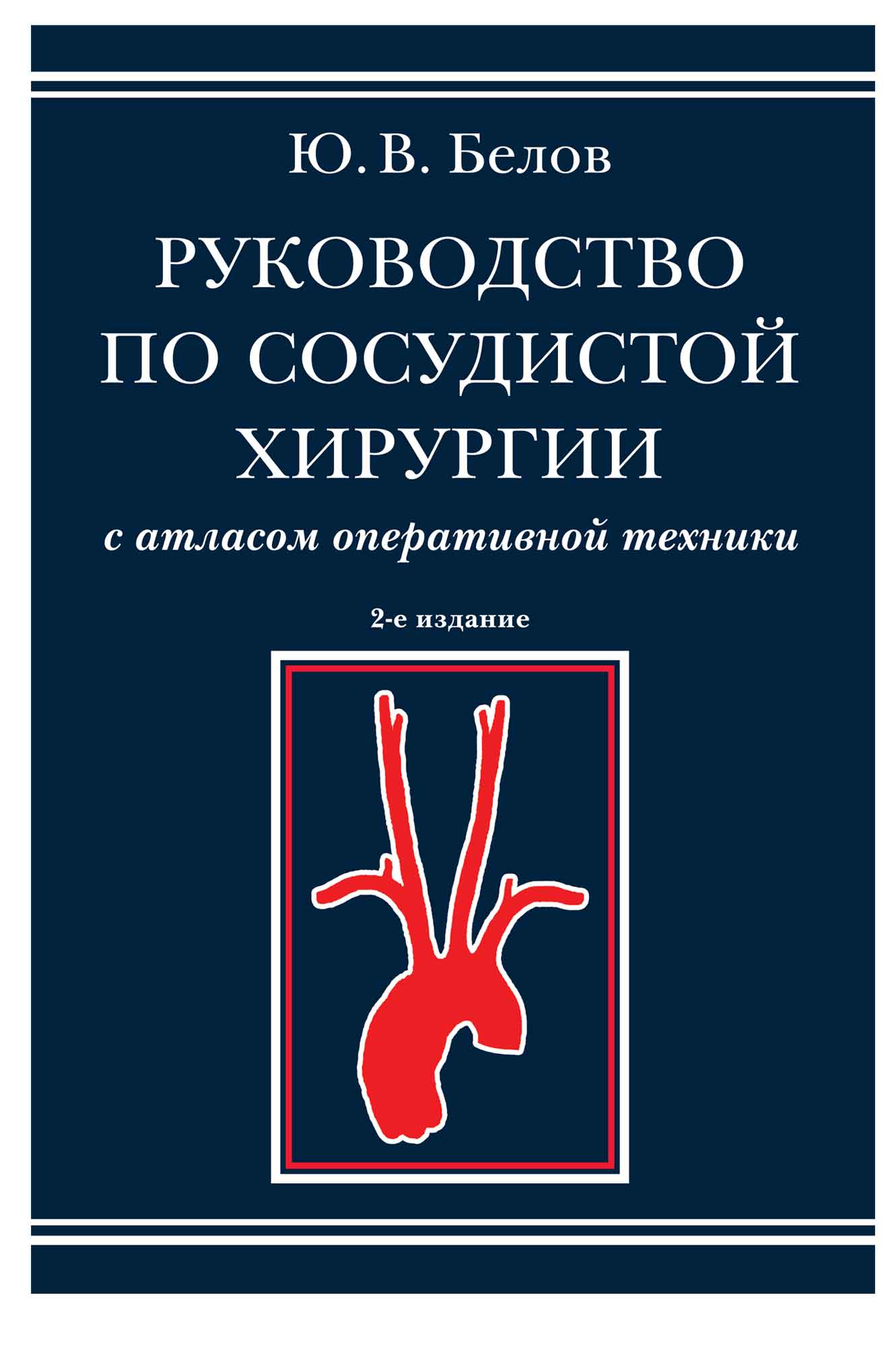 2 е изд. Руководство по сосудистой хирургии Белов. Белов сосудистая хирургия книга. Руководство по сосудистой хирургии с атласом оперативной техники. Атлас Белова по сосудистой хирургии.