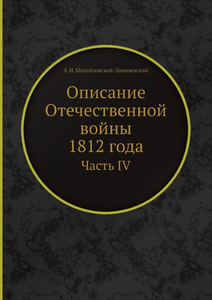 Описание Отечественной Войны 1812 Года, Часть Iv - купить военного дела ...