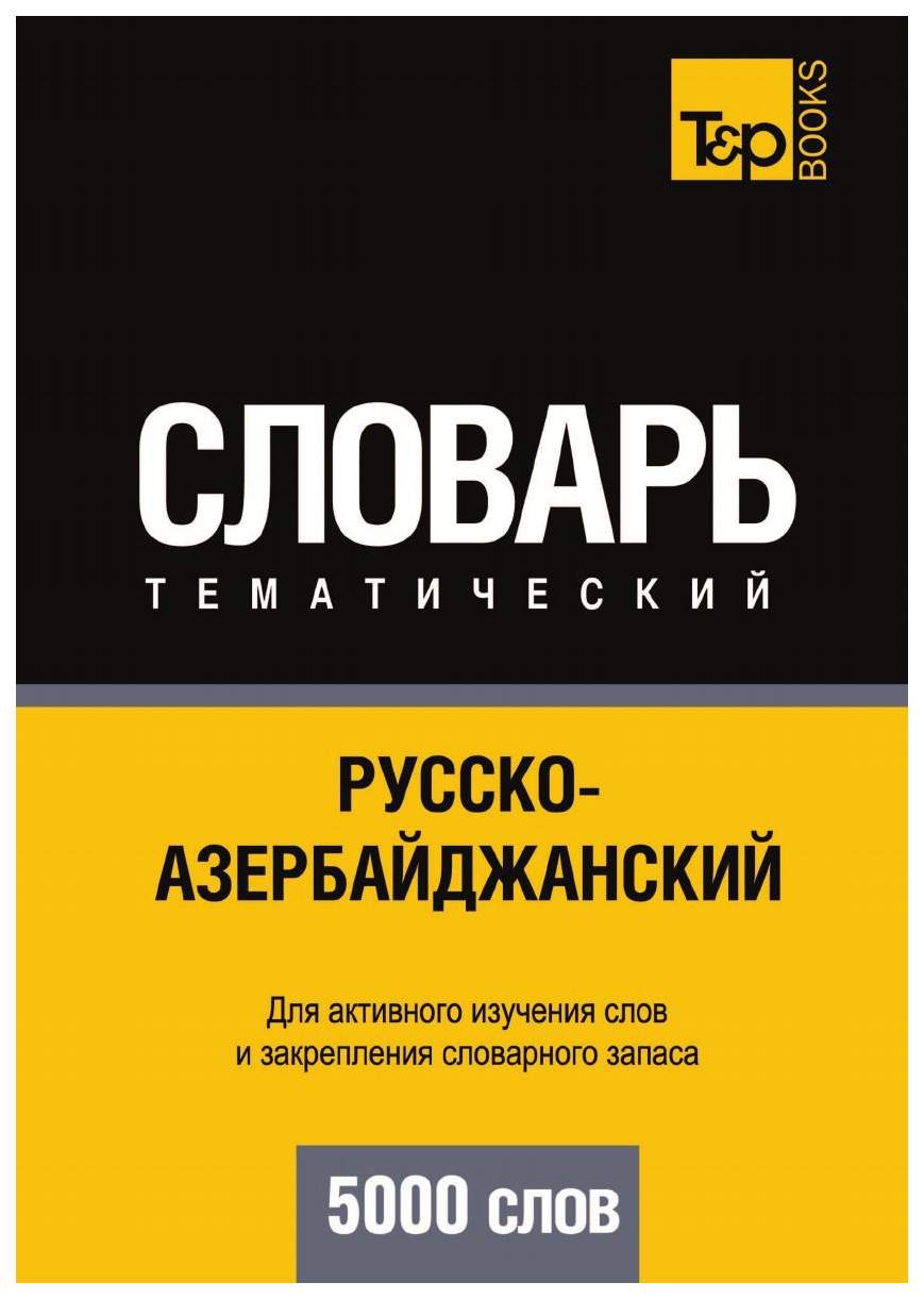 Русско-Азербайджанский тематический Словарь, 5000 Слов – купить в Москве,  цены в интернет-магазинах на Мегамаркет