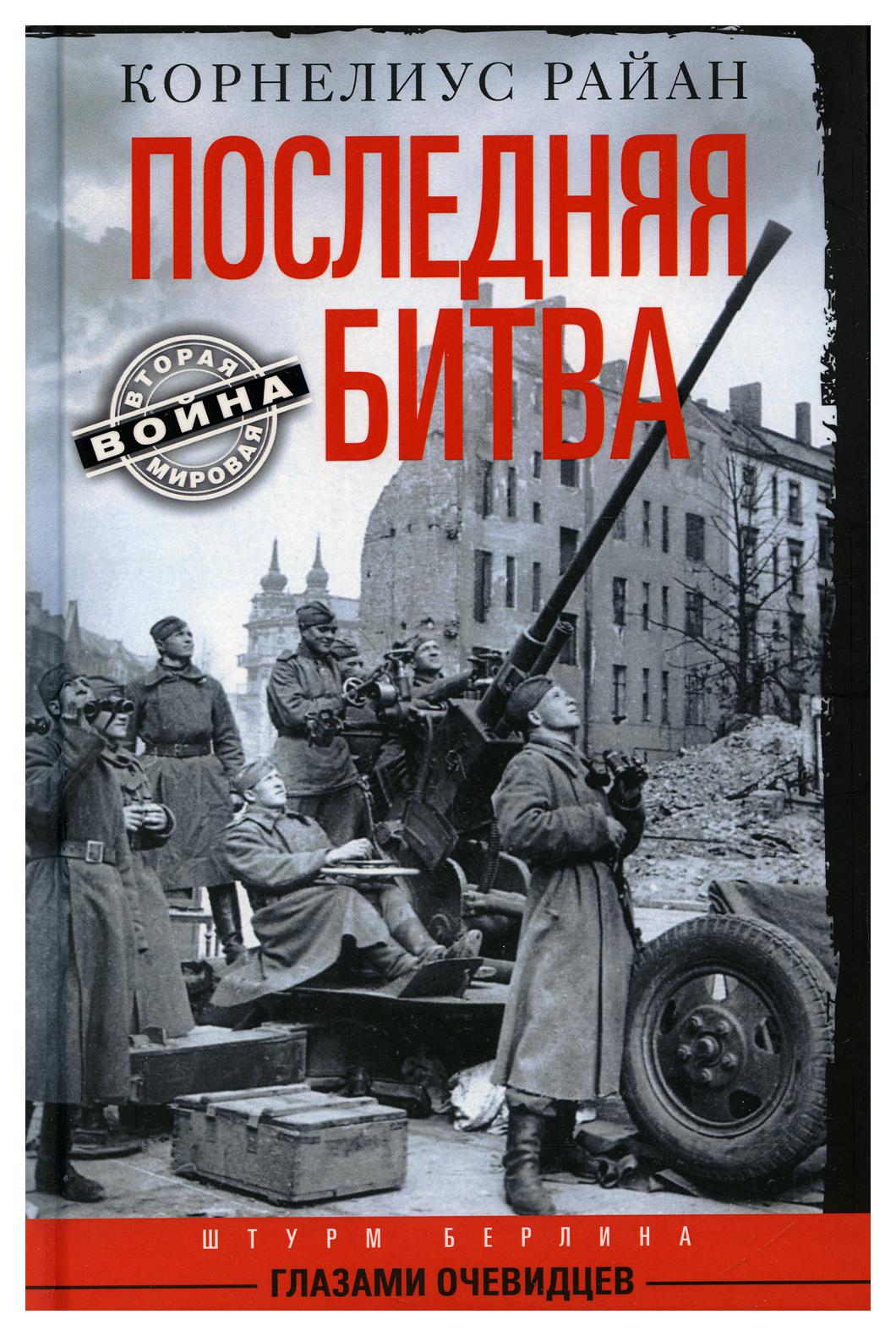 Последняя битва. Штурм Берлина глазами очевидцев - купить истории в  интернет-магазинах, цены на Мегамаркет | 10171160