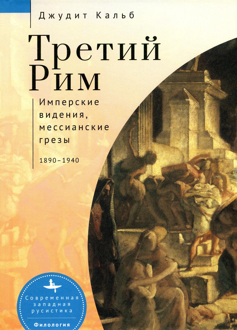 Третий Рим. Имперские видения, мессианские грезы.1890–1940 - купить языков,  лингвистики, литературоведения в интернет-магазинах, цены на Мегамаркет |  52930