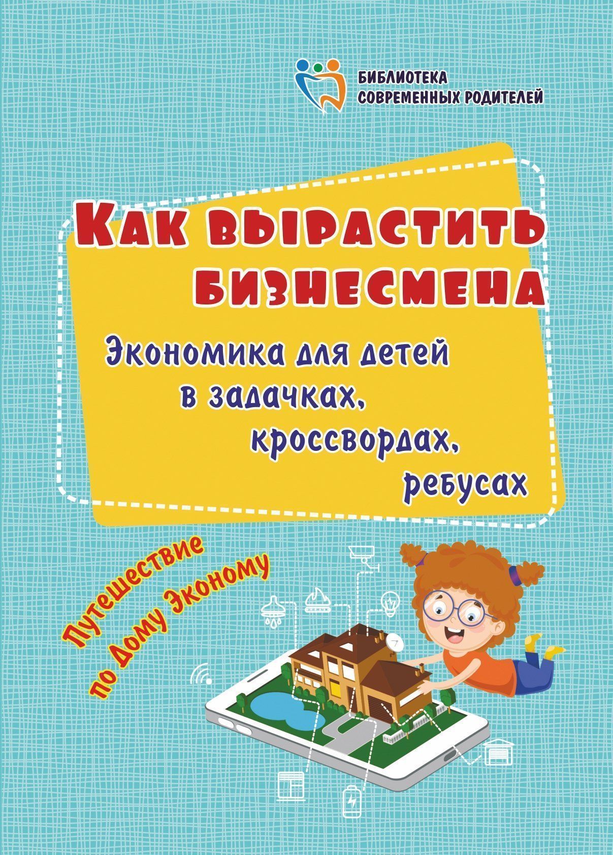 

Как вырастить бизнесмена: экономика для детей в задачках, кроссвордах, ребусах: