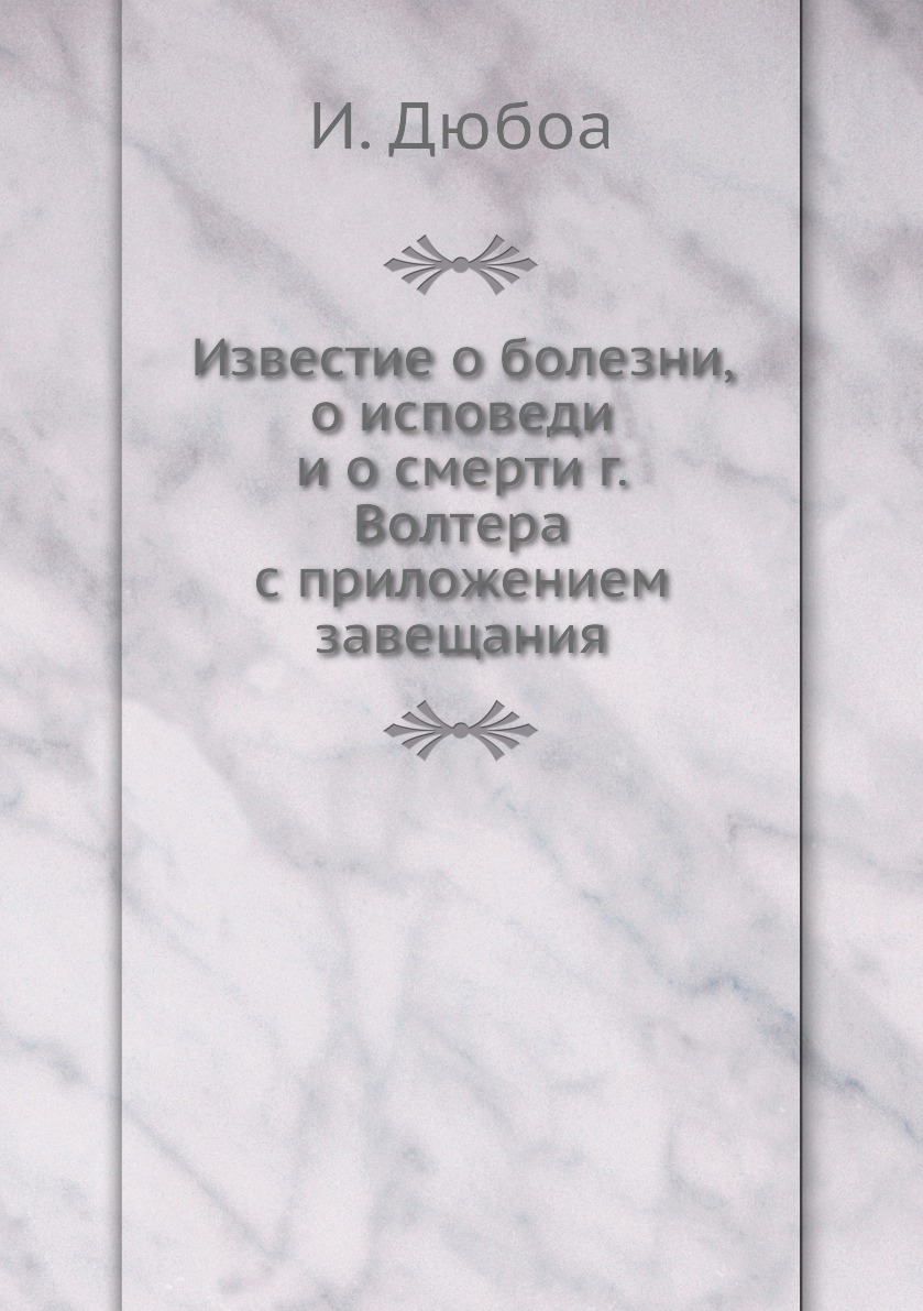 

Книга Известие о болезни, о исповеди и о смерти г. Волтера с приложением завещания