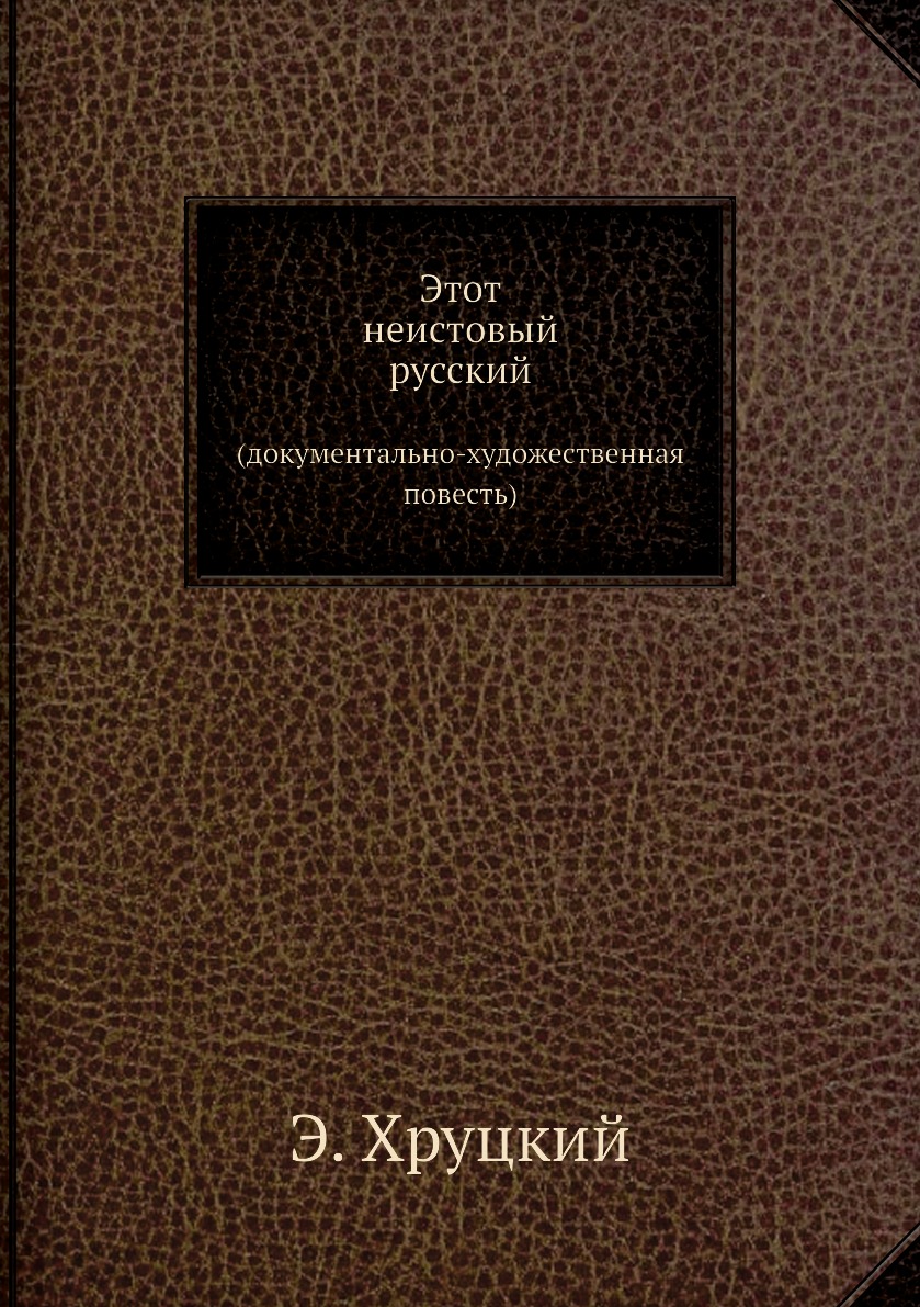 

Этот неистовый русский. (документально-художественная повесть)