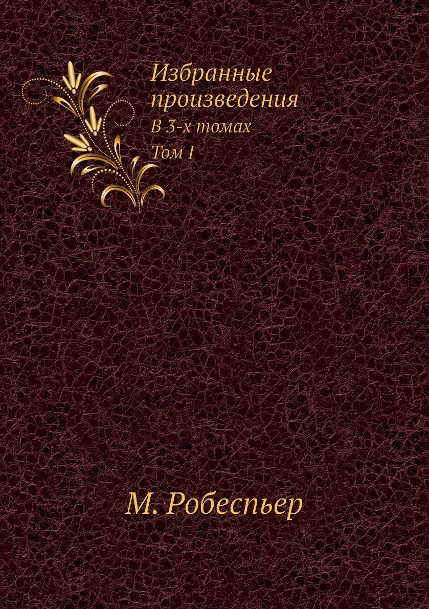 

Избранные произведения Робеспьера. В 3-х томах. Т.I