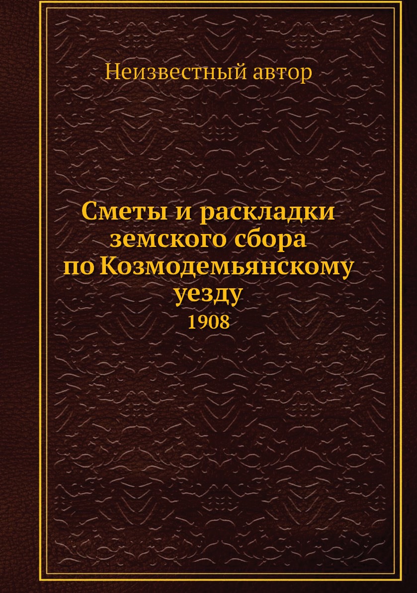 

Книга Сметы и раскладки земского сбора по Козмодемьянскому уезду. 1908