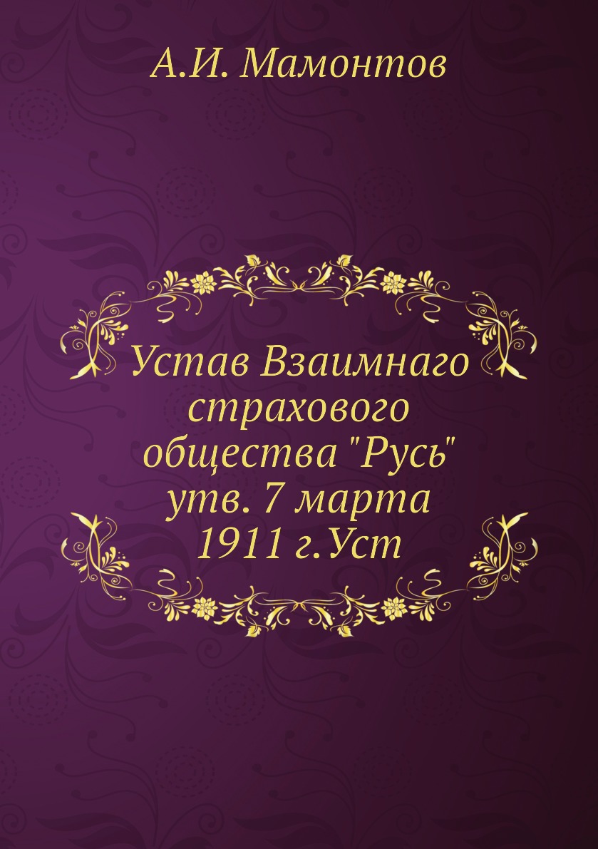 

Книга Устав Взаимнаго страхового общества Русь утв. 7 марта 1911 г.Уст