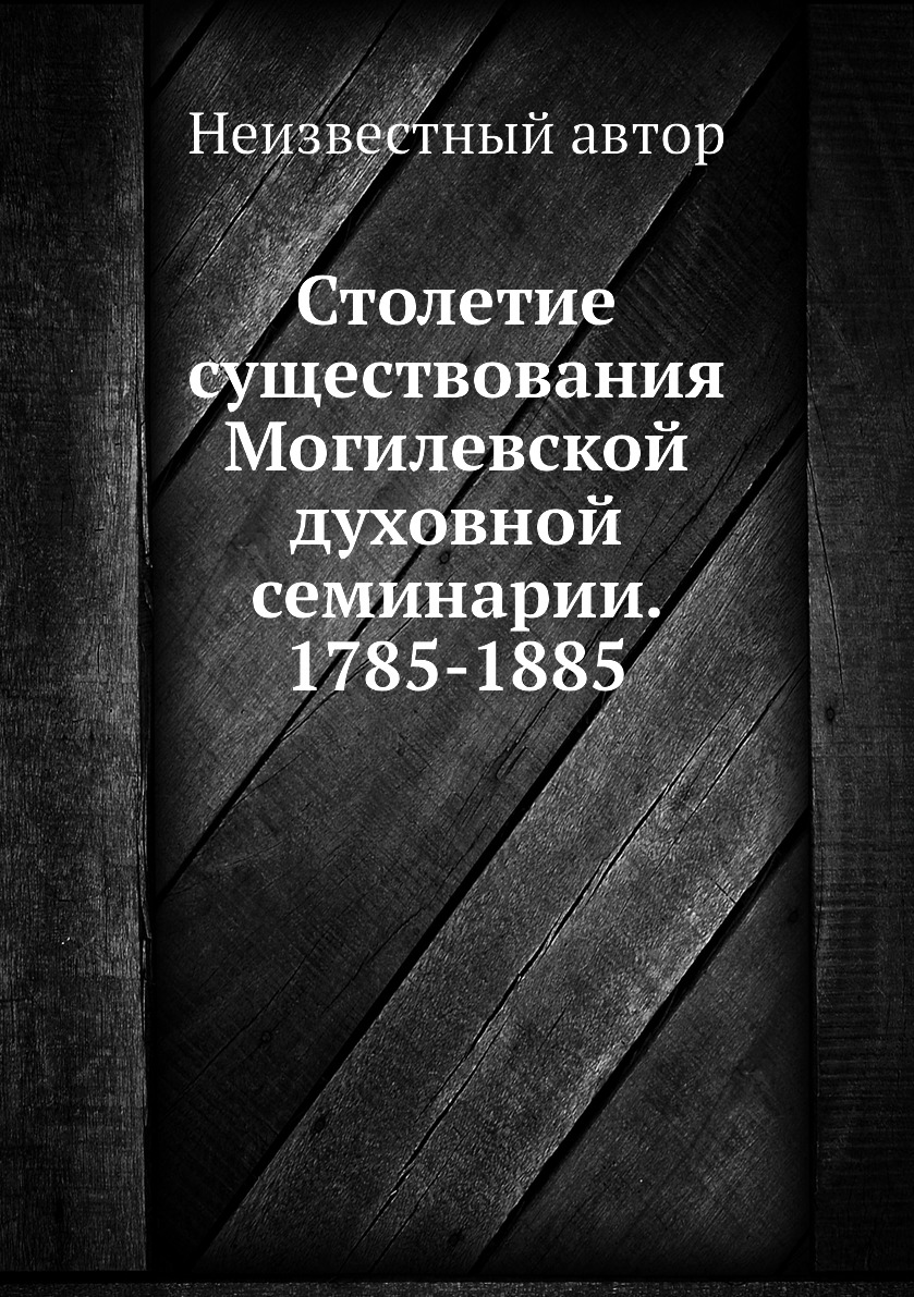 

Книга Столетие существования Могилевской духовной семинарии. 1785-1885
