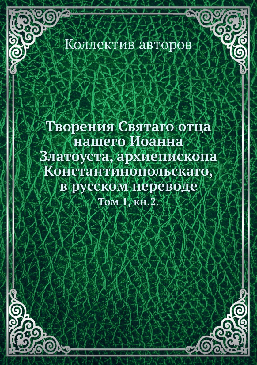 

Книга Творения Святаго отца нашего Иоанна Златоуста, архиепископа Константинопольскаго,...