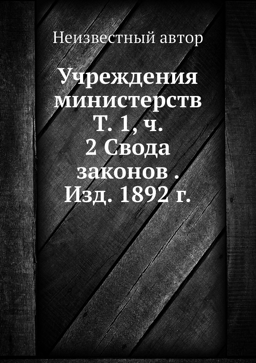 

Книга Учреждения министерств Т. 1, ч. 2 Свода законов . Изд. 1892 г.