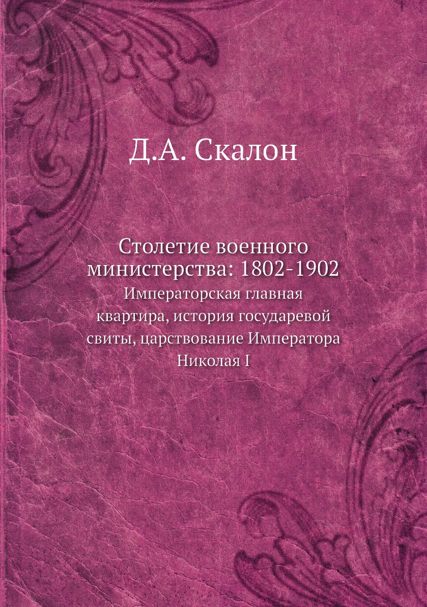 

Столетие военного министерства: 1802-1902. Императорская главная квартира, истори...