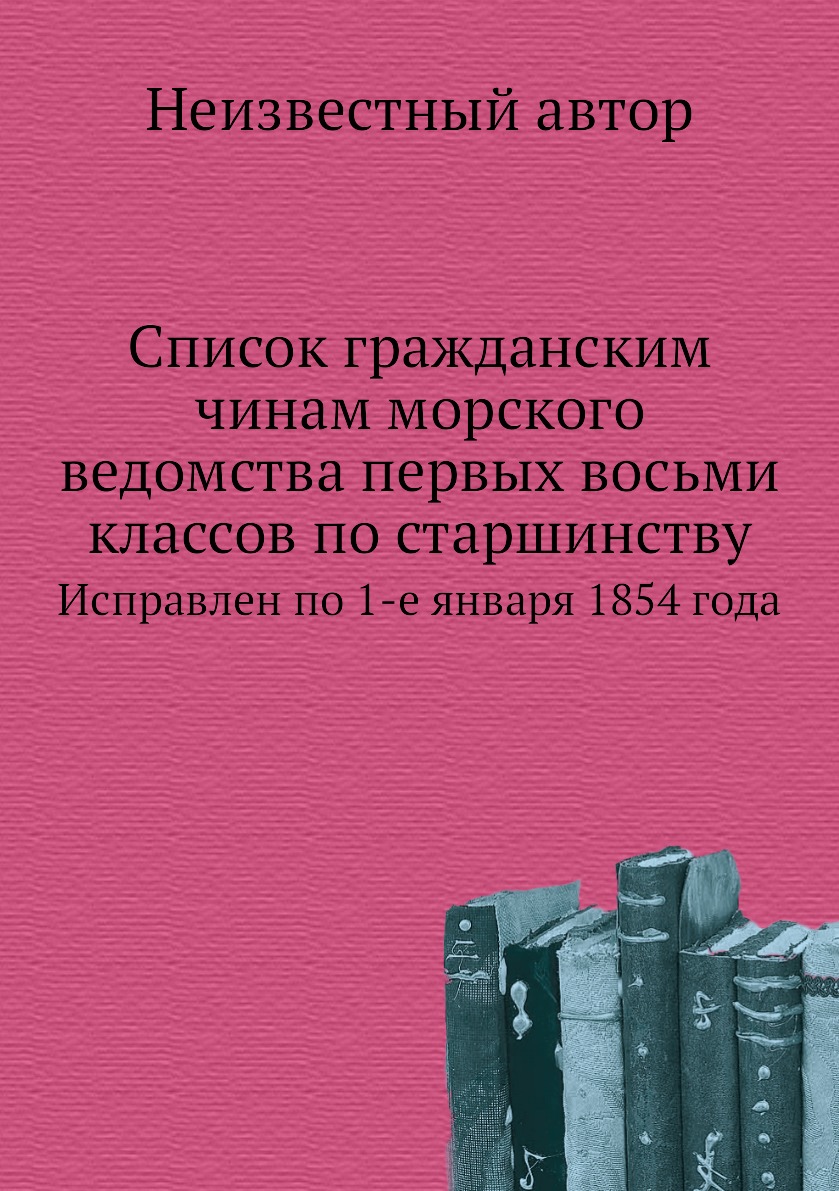 

Книга Список гражданским чинам морского ведомства первых восьми классов по старшинству....
