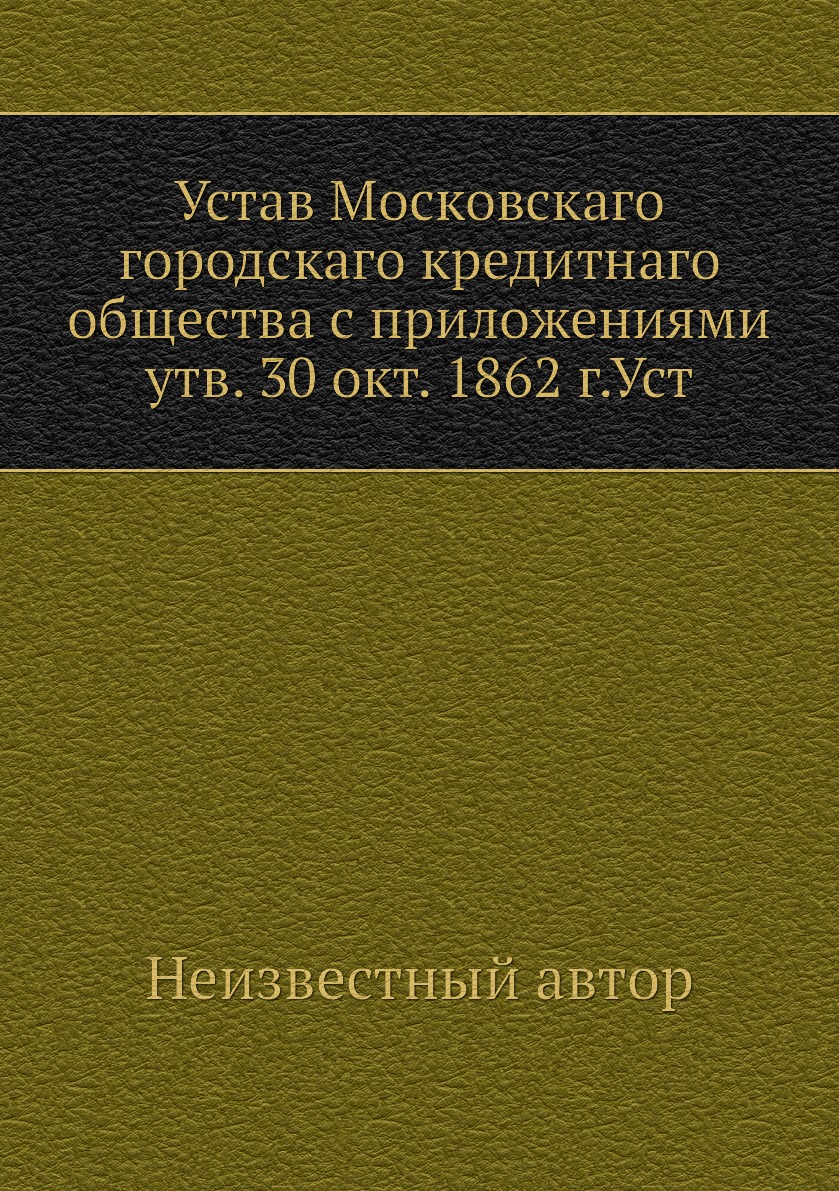 Книга Устав Московскаго городскаго кредитнаго общества с приложениями утв. 30 окт. 1862...