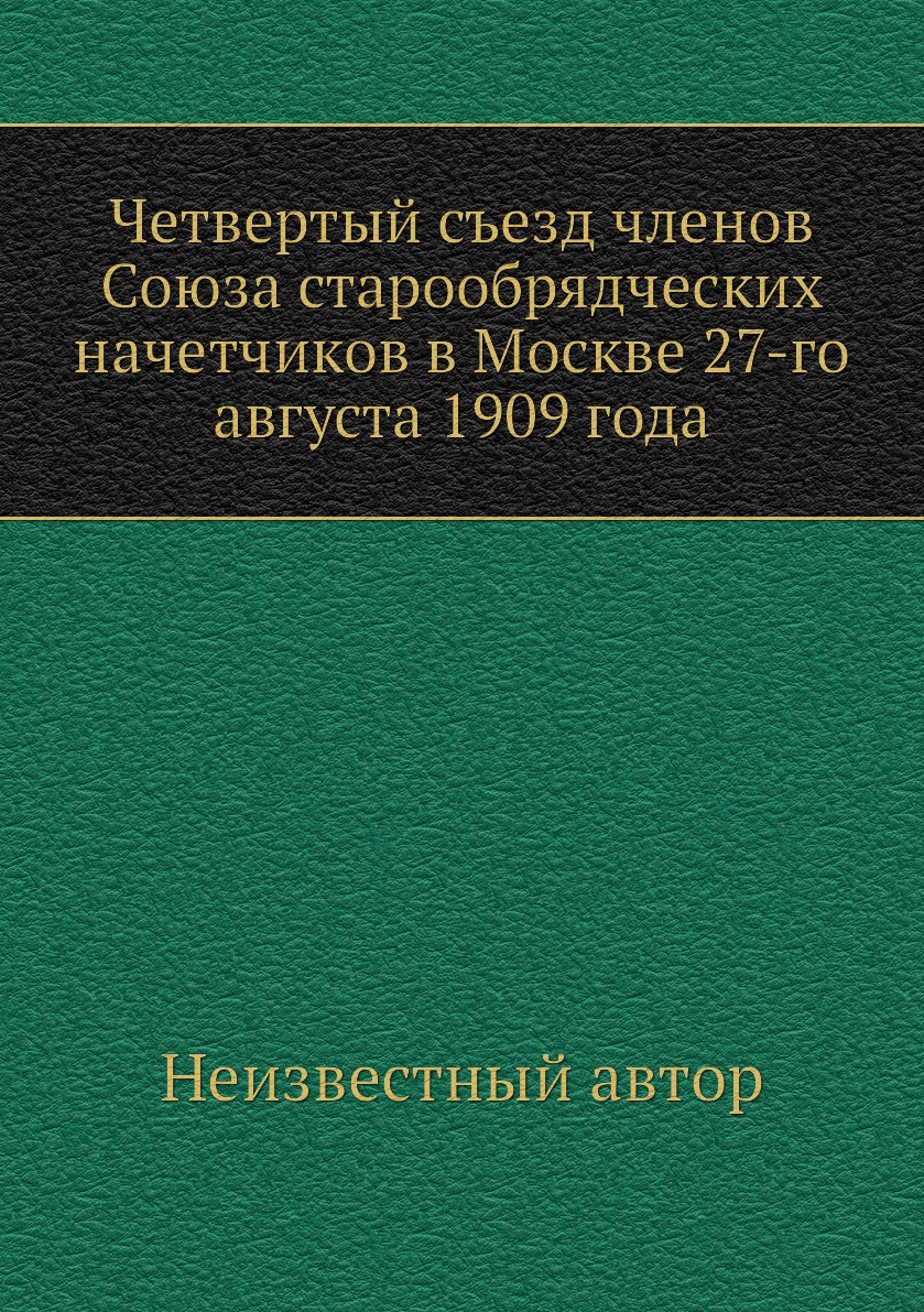 

Книга Четвертый съезд членов Союза старообрядческих начетчиков в Москве 27-го августа 1...