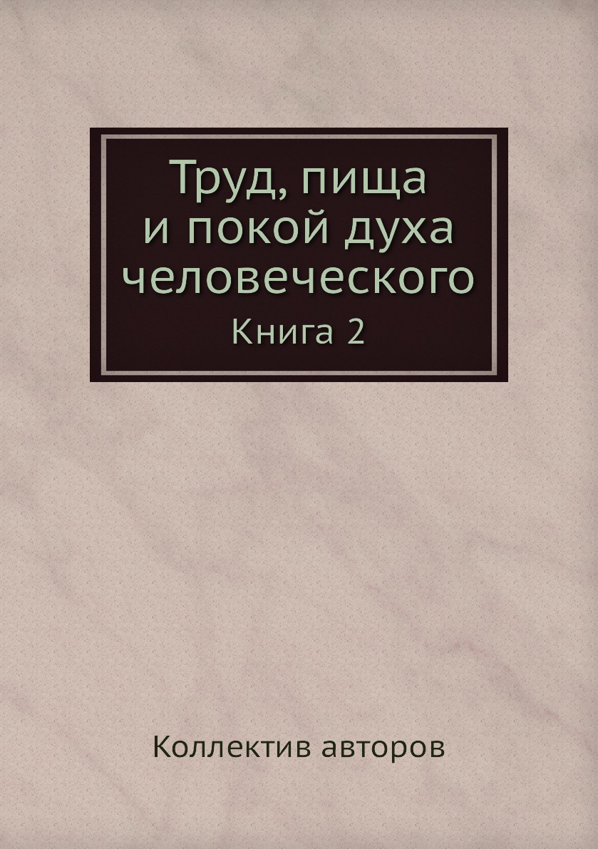 

Книга Труд, пища и покой духа человеческого. Книга 2
