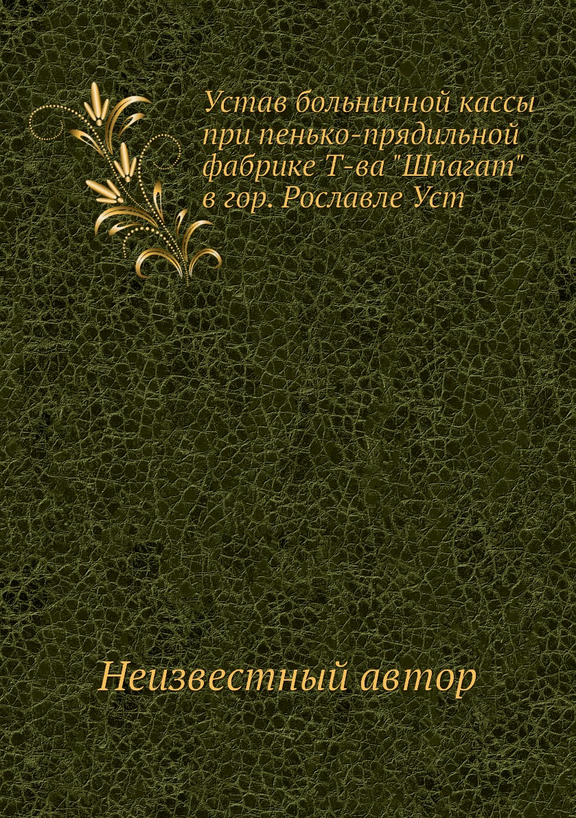 

Книга Устав больничной кассы при пенько-прядильной фабрике Т-ва Шпагат в гор. Рославл...
