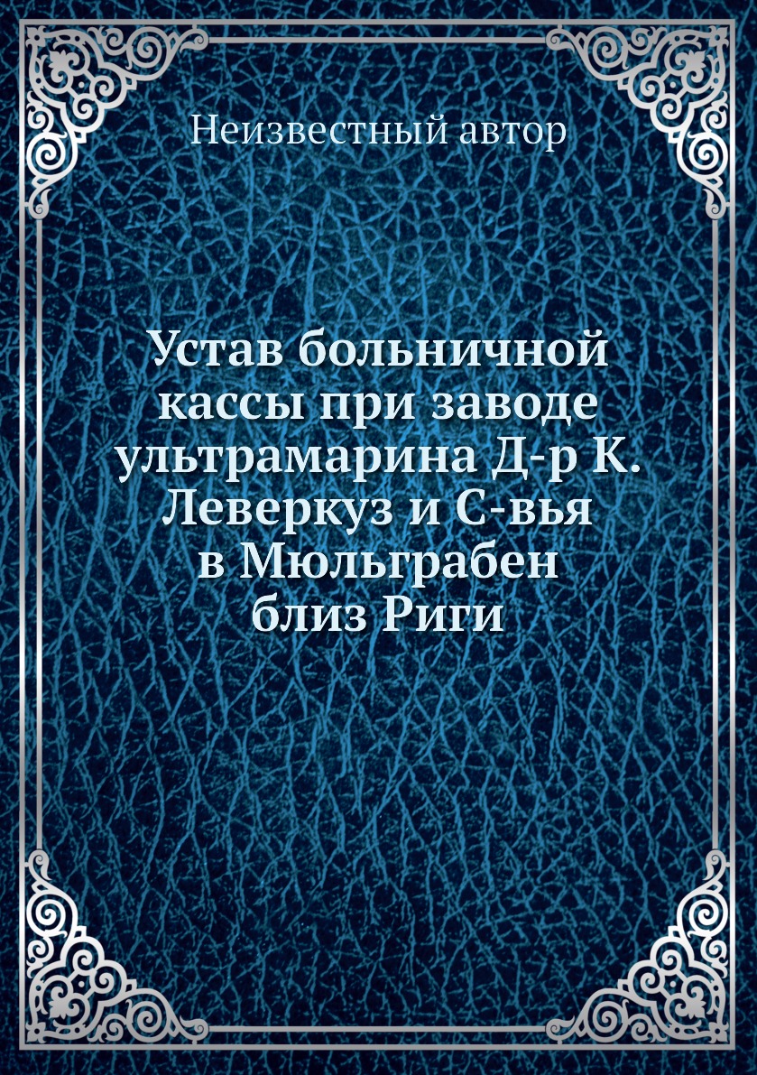 

Книга Устав больничной кассы при заводе ультрамарина Д-р К. Леверкуз и С-вья в Мюльграб...