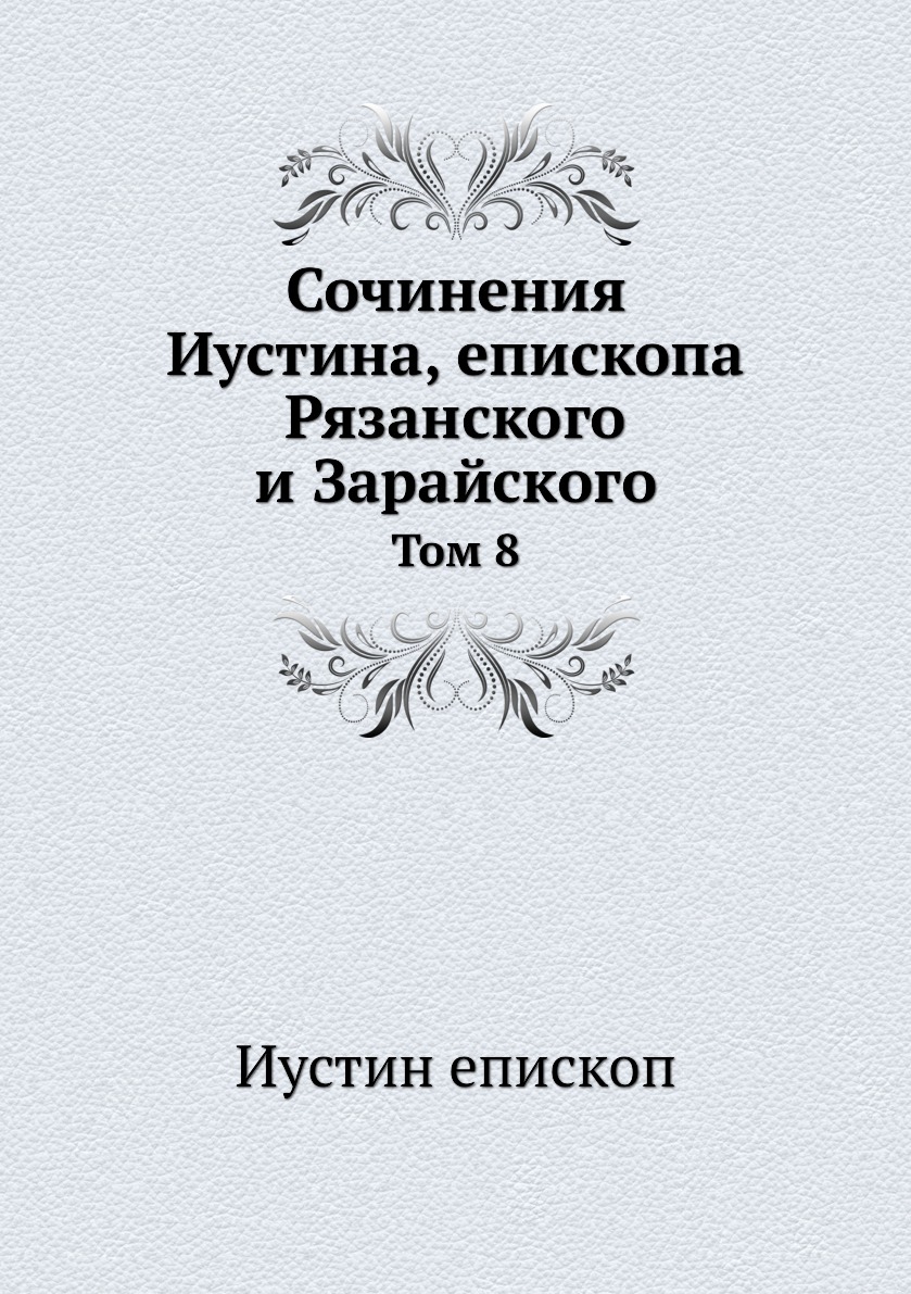 

Книга Сочинения Иустина, епископа Рязанского и Зарайского. Том 8