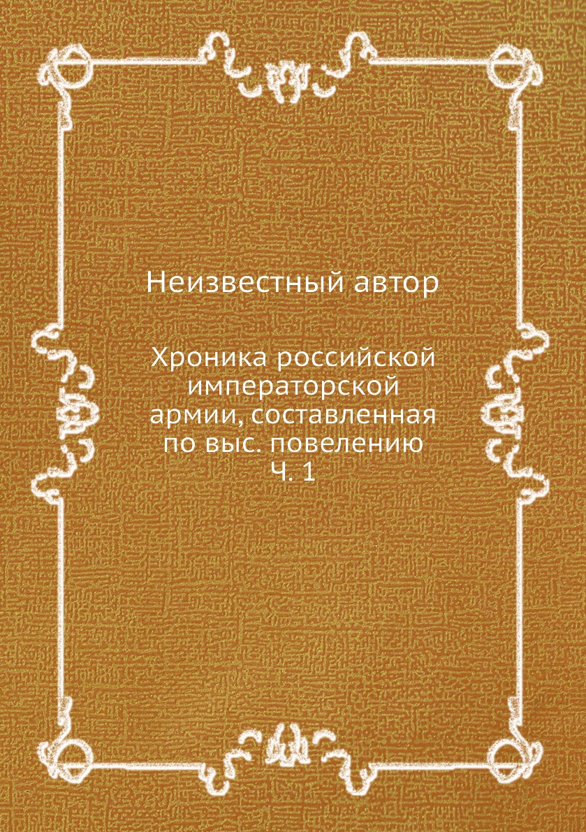 

Книга Хроника российской императорской армии, составленная по выс. повелению Ч. 1