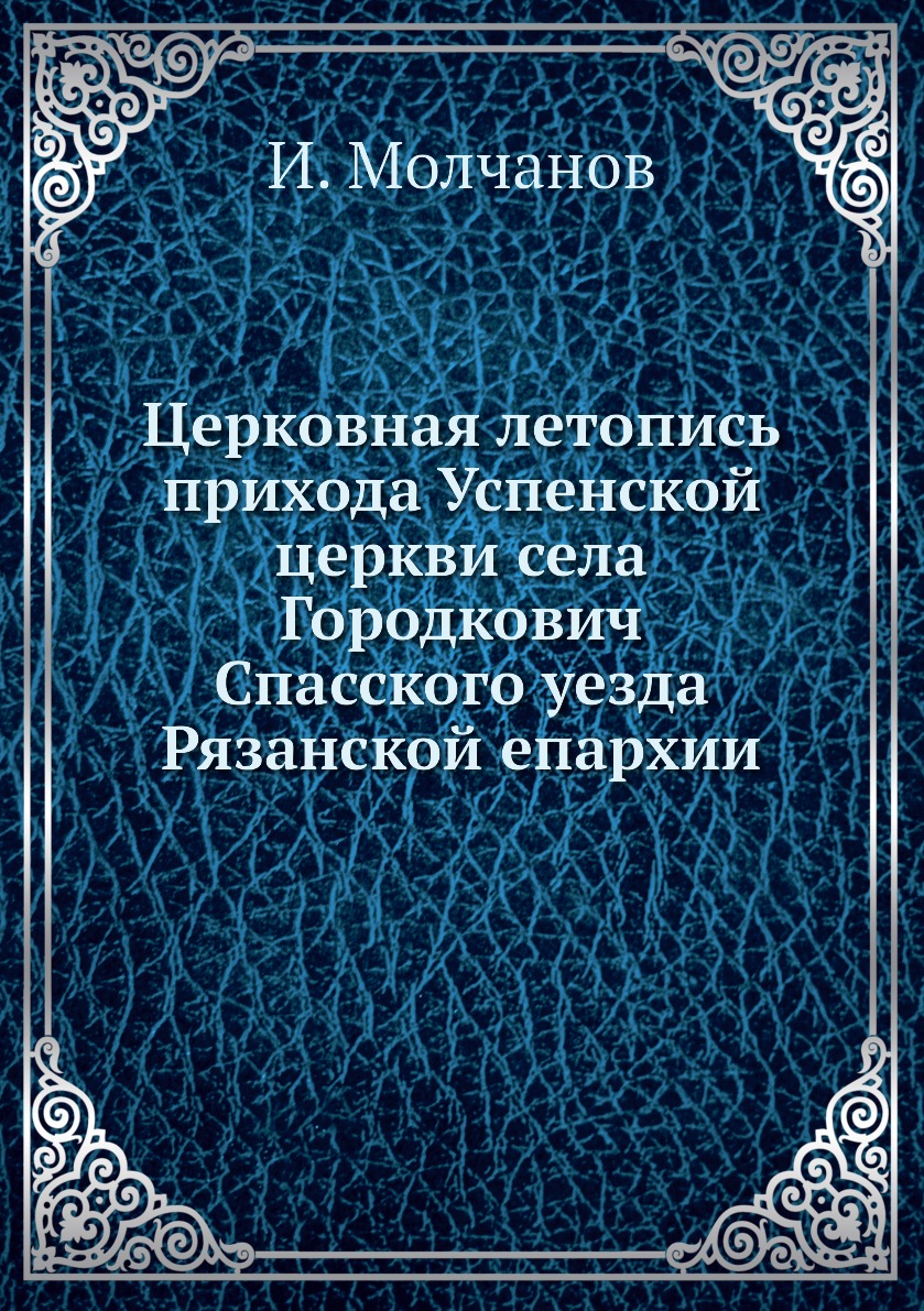 

Церковная летопись прихода Успенской церкви села Городкович Спасского уезда Рязан...